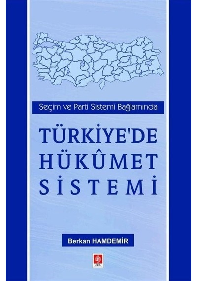 Türkiye'de Hükümet Sistemi - Seçim ve Parti Sistemi Bağlamında - Berkan Hamdemir - Ekin Basım Yayın