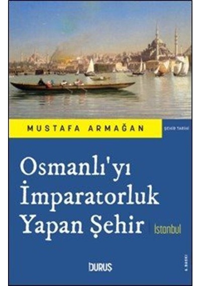 Osmanlı'yı İmparatorluk Yapan Şehir İstanbul / Mustafa Armağan
