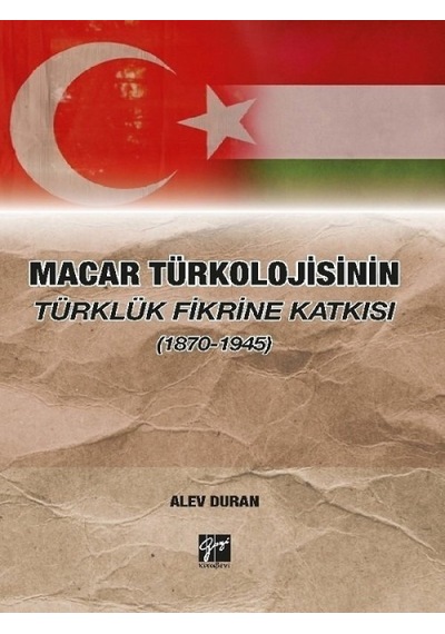 Gazi Kitabevi - Macar Türkolojisinin Türklük Fikrine Katkısı (1870-1945) - Dr. Alev Duran