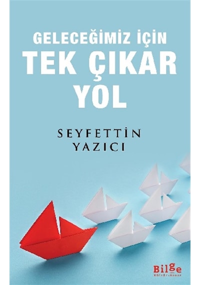 Geleceğimiz İçin Tek Çıkar Yol - Seyfettin Yazıcı - Bilge Kültür Sanat