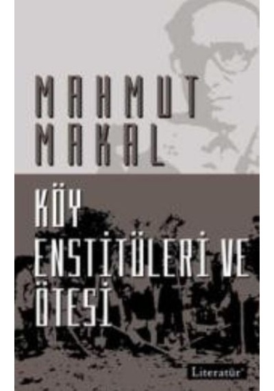 Köy Enstitüleri ve Ötesi - Mahmut Makal - Literatür Yayıncılık
