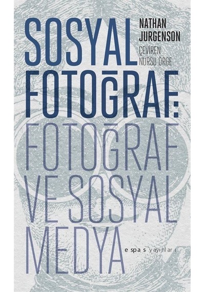 Sosyal Fotoğraf: Fotoğraf ve Sosyal Medya - Nathan Jurgenson - Espas Sanat Kuram Yayınları