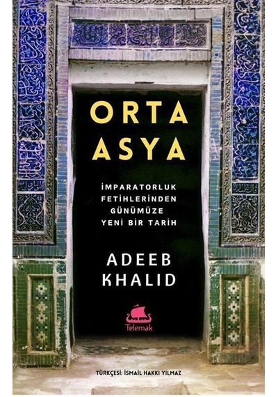 Orta Asya - İmparatorluk Fetihlerinden Günümüze Yeni Bir Tarih - Adeeb Khalid - Telemak