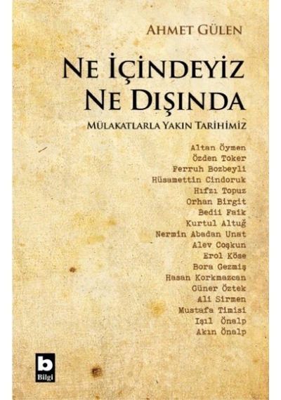 Ne İçindeyiz Ne Dışında - Mülakatlarla Yakın Tarihimiz - Ahmet Gülen - Bilgi Yayınevi