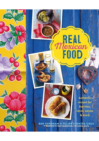 Real Mexican Food: Authentic Recipes For Burritos, Tacos, Salsas And More