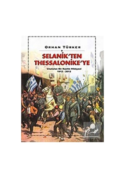 Selanik'ten Thessaloniki'ye Unutulan Bir Kentin Hikayesi 1912-2012 - Orhan Türker - Sel Yayıncılık