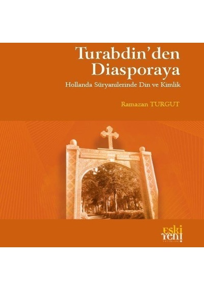 Turabdin'den Diasporaya - Hollanda Süryanilerinde Din ve Kimlik - Ramazan Turgut - Eskiyeni Yayınları