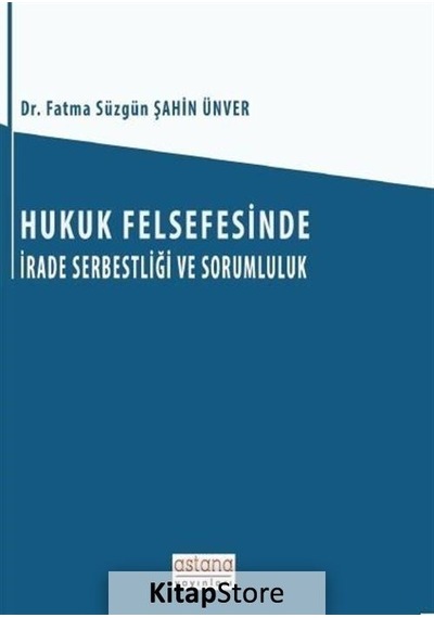 Hukuk Felsefesinde İrade Serbestliği ve Sorumluluk - Fatma Süzgün Şahin Ünver - Astana Yayınları