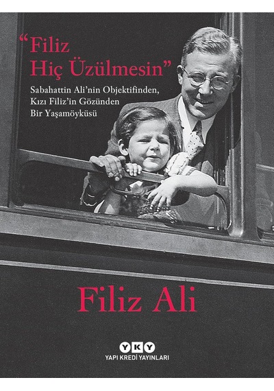 Filiz Hiç Üzülmesin: Sabahattin Ali Nin Objektifinden, Kızı Filiz İn Gözünden Bir Yaşam Öyküsü