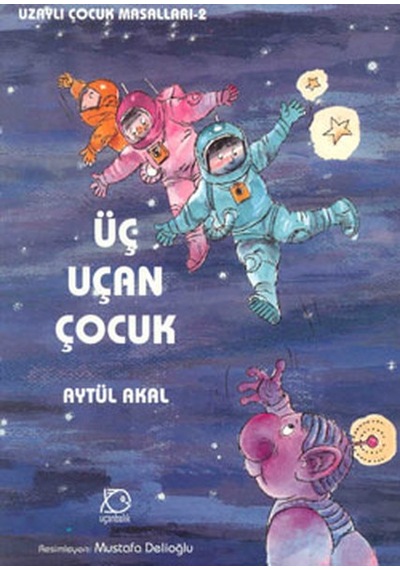 Üç Uçan Çocuk - Uzaylı Çocuk Masalları 2 - Aytül Akal - Uçanbalık Yayıncılık