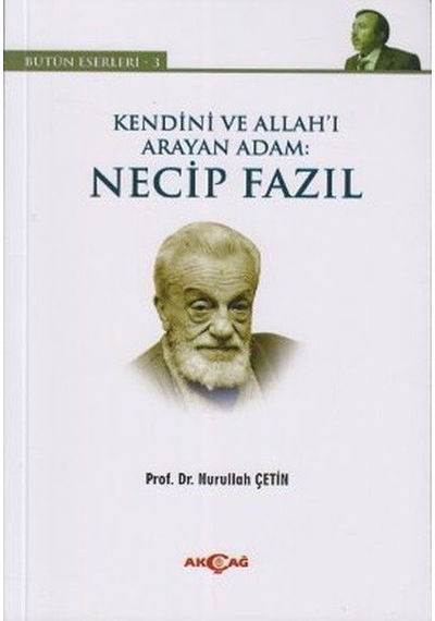 Kendini ve Allah'ı Arayan Adam: Necip Fazıl - Nurullah Çetin - Akçağ Yayınları