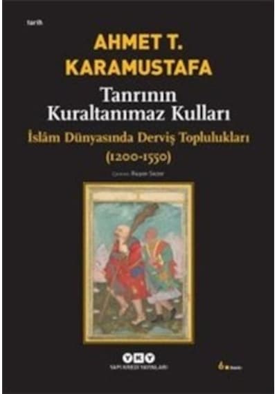 Tanrının Kuraltanımaz Kulları - İslam Dünyasında Derviş Toplulukları (1200-1550) - Ahmet T. Karamustafa - Yapı Kredi Yayınları
