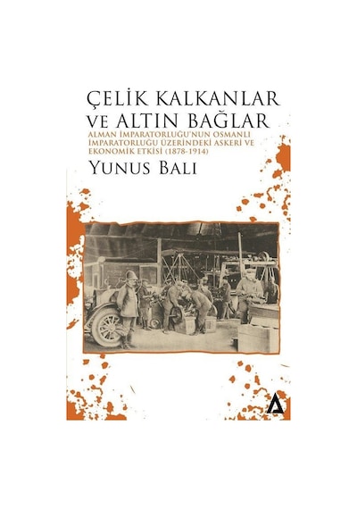 Çelik Kalkanlar ve Altın Bağlar: Alman İmparatorluğu'nun Osmanlı İmparatorluğu Üzerindeki Askeri ve Ekonomik Etkisi - Yunus Balı - Kanon Kitap