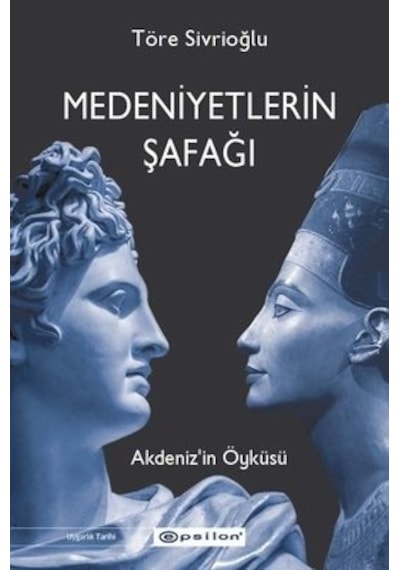 Medeniyetlerin Şafağı Akdeniz'in Öyküsü  - Töre Sivrioğlu  - Epsilon Yayınevi
