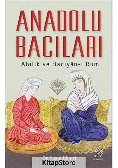 Anadolu Bacıları: Ahilik ve Bacıyan-ı Rum - Yusuf Ekinci - Mihrabad Yayınları