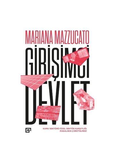 Girişimci Devlet: Kamu Sektörü-Özel Sektör Karşıtlığı Masalının Çürütülmesi - Mariana Mazzucato - Koç Üniversitesi Yayınları