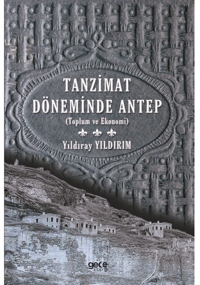Tanzimat Döneminde Antep - Toplum ve Ekonomi - Yıldıray Yıldırım - Gece Kitaplığı
