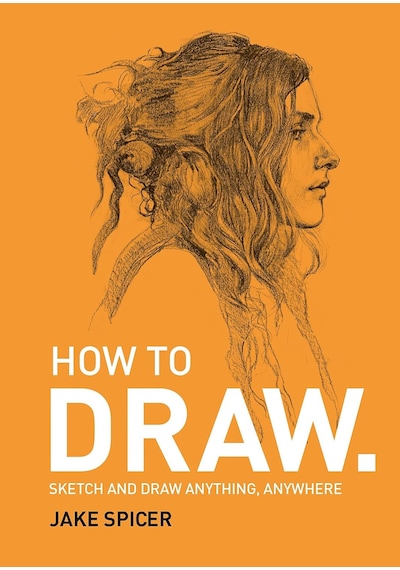 How To Draw: Sketch And Draw Anything, Anywhere With This İnspiring And Practical Handbook