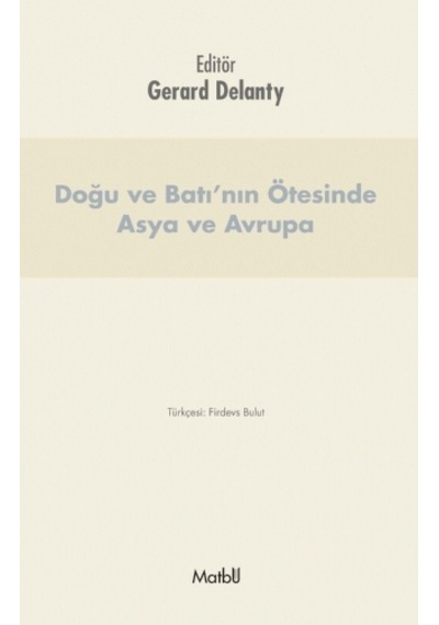 Doğu ve Batı'nın Ötesinde Asya ve Avrupa - Gerard Delanty - Matbu
