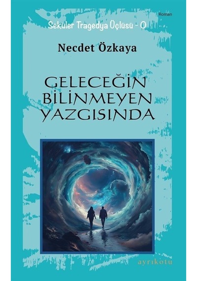 Geleceğin Bilinmeyen Yazgısında - Seküler Tragedya Üçlüsü - O - Necdet Özkaya - Ayrıkotu Yayınları