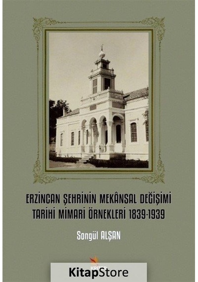Erzincan Şehrinin Mekansal Değişimi Tarihi Mimari Örnekleri 1839 - 1939 - Songül Alşan - Kriter