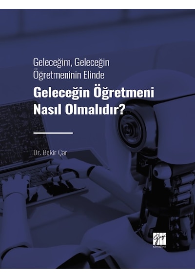 Gazi Kitabevi - Geleceğim, Geleceğin Öğretmeninin Elinde Geleceğin Öğretmeni Nasıl Olmalıdır? - Dr. Bekir Çar