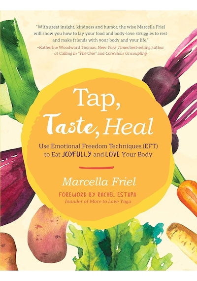 Tap, Taste, Heal: Use Emotional Freedom Techniques Eft To Eat Joyfully And Love Your Body