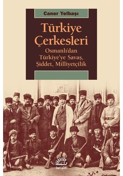 Türkiye Çerkesleri-Osmanlı'dan Türkiye'ye Savaş Şiddet Milliyetçilik - Caner Yelbaşı - İletişim Yayınları