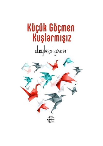 Küçük Göçmen Kuşlarmışız - Uluay Koçak Güvener - Mühür Kitaplığı