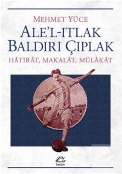 Ale'l-Itlak Baldırı Çıplak - Mehmet Yüce - İletişim Yayınları