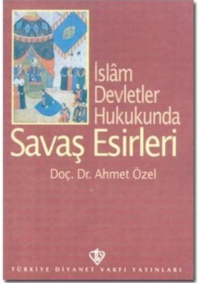 İslam Devletler Hukukunda Savaş Esirleri - Ahmet Özel - Türkiye Diyanet Vakfı Yayınları