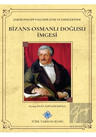 Jakob Philipp Fallmerayer ve Eserlerinde Bizans- Osmanlı Doğusu İmgesi -  Türk Tarih Kurumu Yayınları