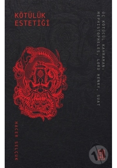 Kötülük Estetiği - Üç Kötücül Kahraman: Mephistopheles - Lord Henry - Suat - Hacer Selçuk - Ketebe