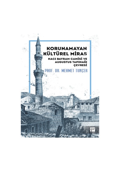 Gazi Kitabevi - Korunamayan Kültürel Miras Hacı Bayram Camisi ve Augustus Tapınağı Çevresi - Prof. Dr. Mehmet Tunçer