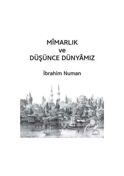 Mimarlık ve Düşünce Dünyamız - İbrahim Numan - Kubbealtı Neşriyatı