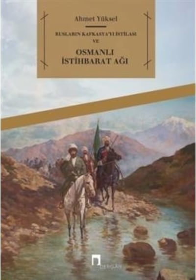 Rusların Kafkasya'yı İstilası ve Osmanlı İstihbarat Ağı  - Ahmet Yüksel  - Dergah Yayınları