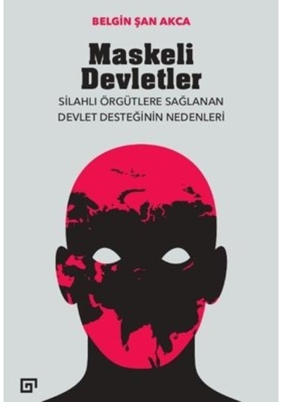 Maskeli Devletler: Silahlı Örgütlere Sağlanan Devlet Desteğinin Nedenleri - Belgin Şan Akca - Koç Üniversitesi Yayınları