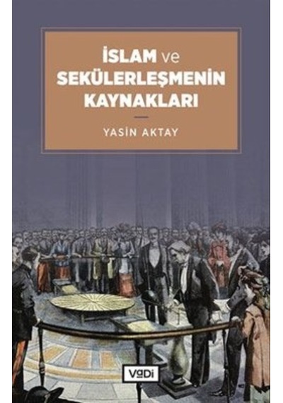 İslam ve Sekülerleşmenin Kaynakları - Yasin Aktay - Vadi Yayınları