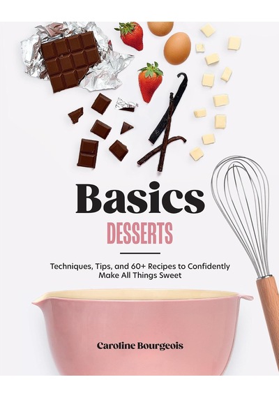 Basics: Desserts: Techniques, Tips, And 60+ Recipes To Confidently Make All Things Sweet