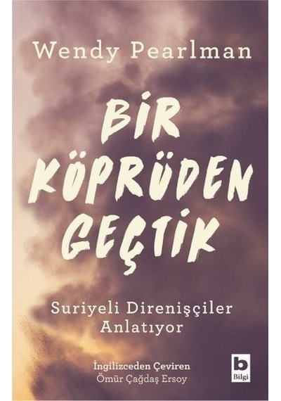 Bir Köprüden Geçtik - Suriyeli Direnişçiler Anlatıyor - Wendy Pearlman - Bilgi Yayınevi