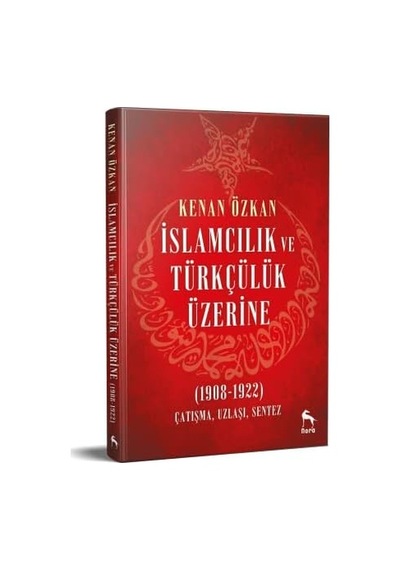 İslamcılık Ve Türkçülük Üzerine: 1908-1922 Çatışma Uzlaşı Sentez
