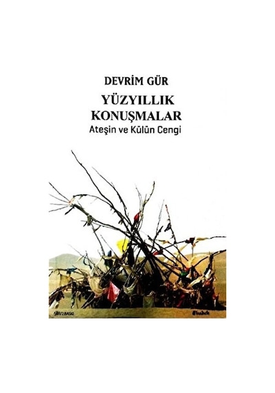 Yüzyıllık Konuşmalar - Ateşin ve Külün Cengi - Devrim Gür - Babek Yayınları