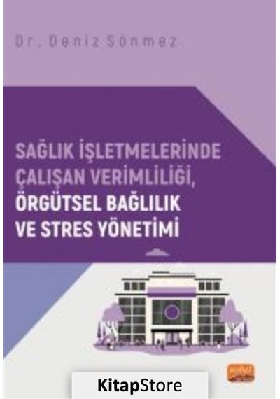 Sağlık İşletmelerinde Çalışan Verimliliği Örgütsel Bağlılık ve Stres Yönetimi - Deniz Sönmez - Nobel Bilimsel Eserler