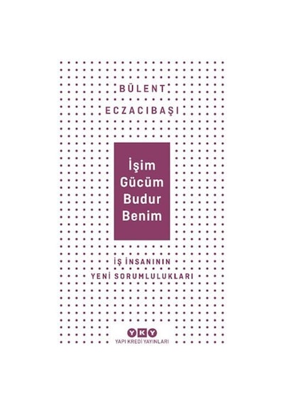 İşim Gücüm Budur Benim - İş İnsanının Yeni Sorumlulukları - Bülent Eczacıbaşı - Yapı Kredi Yayınları