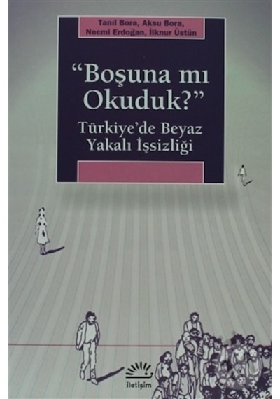 ''Boşuna mı Okuduk?'' Türkiye'de Beyaz Yakalı İşsizliği - Tanıl Bora -  Necmi Erdoğan - İletişim Yayınları