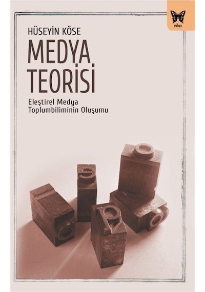Medya Teorisi - Eleştirel Medya Toplumbiliminin Oluşumu - Hüseyin Köse - Nika Yayınevi