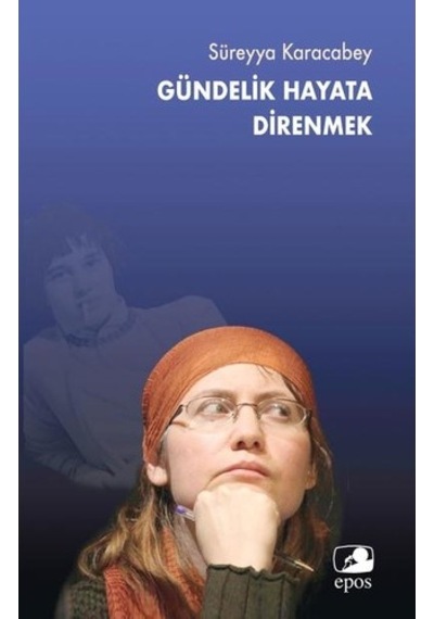 Gündelik Hayata Direnmek - Süreyya Karacabey - Epos Yayınları