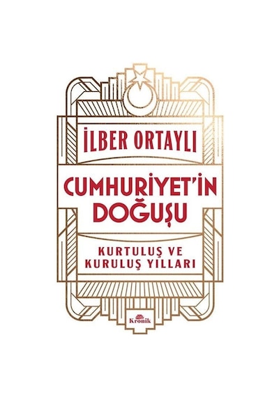Cumhuriyet'in Doğuşu - Kurtuluş ve Kuruluş Yılları - İlber Ortaylı - Kronik Kitap