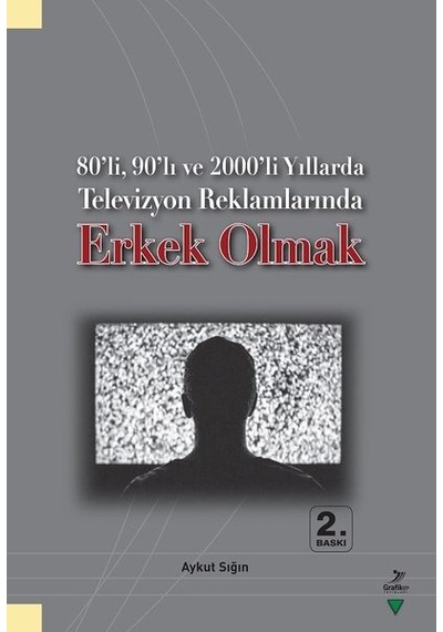 80'li 90'lı ve 2000'li Yıllarda Televizyon Reklamlarında Erkek Olmak - Aykut Sığın - Grafiker Yayınları