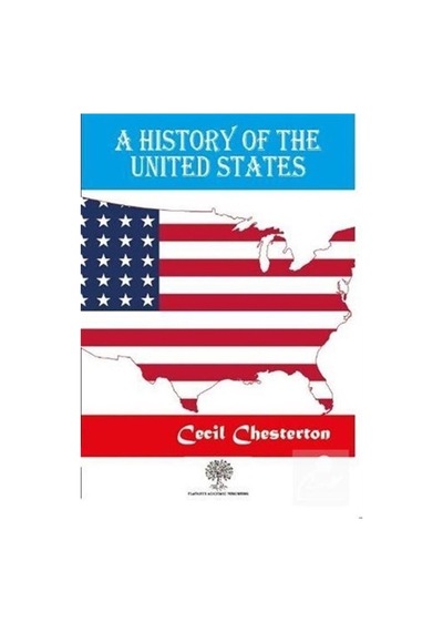A History Of The United States - Cecil Chesterton - Platanus Publishing